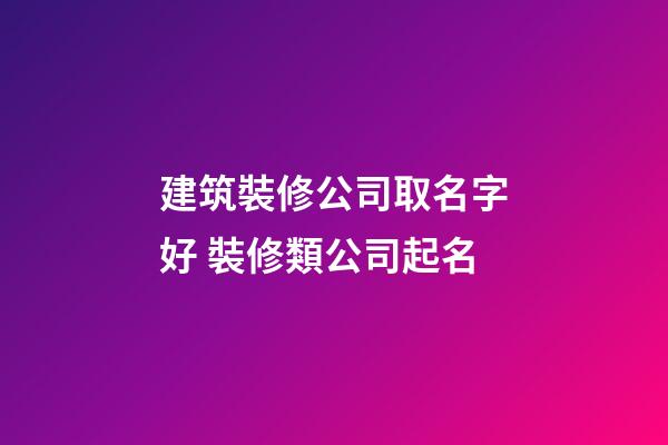 建筑裝修公司取名字好 裝修類公司起名-第1張-公司起名-玄機派